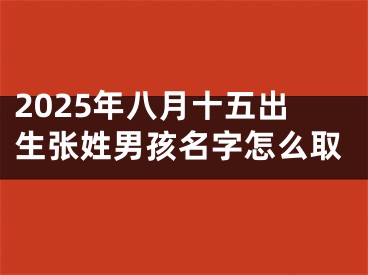 2025年八月十五出生张姓男孩名字怎么取