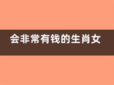 会非常有钱的生肖女