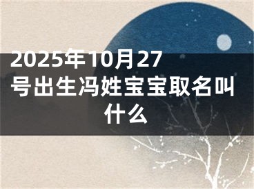 2025年10月27号出生冯姓宝宝取名叫什么