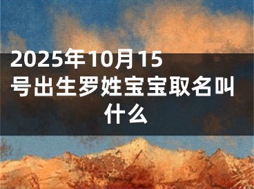 2025年10月15号出生罗姓宝宝取名叫什么
