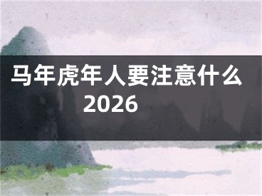 马年虎年人要注意什么2026
