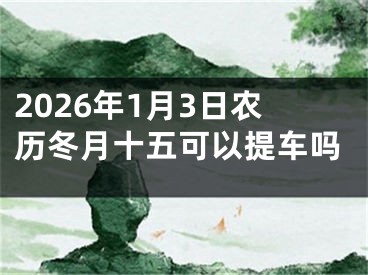 2026年1月3日农历冬月十五可以提车吗