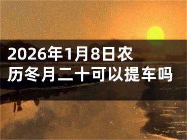 2026年1月8日农历冬月二十可以提车吗