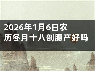 2026年1月6日农历冬月十八剖腹产好吗