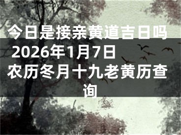 今日是接亲黄道吉日吗 2026年1月7日农历冬月十九老黄历查询