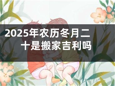 2025年农历冬月二十是搬家吉利吗