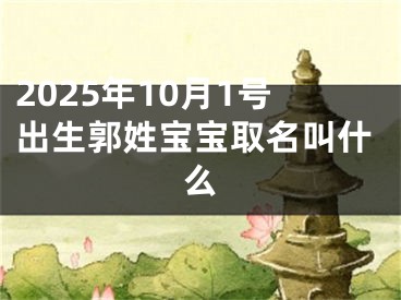 2025年10月1号出生郭姓宝宝取名叫什么