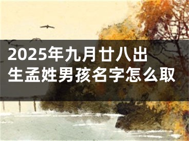 2025年九月廿八出生孟姓男孩名字怎么取