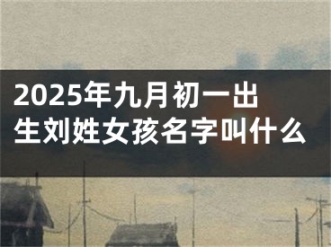 2025年九月初一出生刘姓女孩名字叫什么