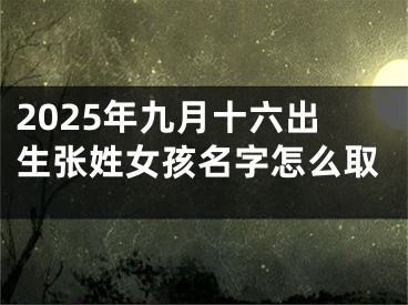 2025年九月十六出生张姓女孩名字怎么取