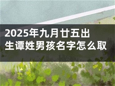 2025年九月廿五出生谭姓男孩名字怎么取