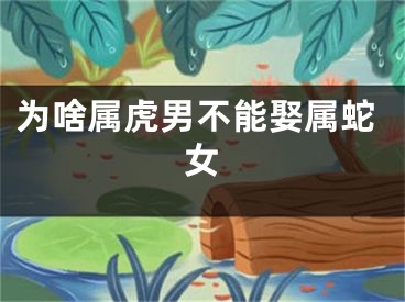 为啥属虎男不能娶属蛇女