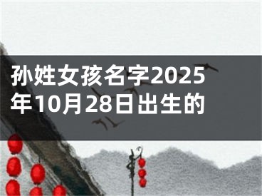 孙姓女孩名字2025年10月28日出生的 