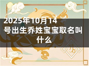 2025年10月14号出生乔姓宝宝取名叫什么