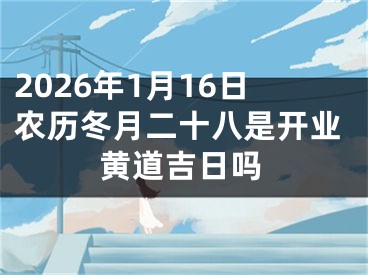 2026年1月16日农历冬月二十八是开业黄道吉日吗