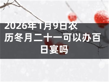 2026年1月9日农历冬月二十一可以办百日宴吗