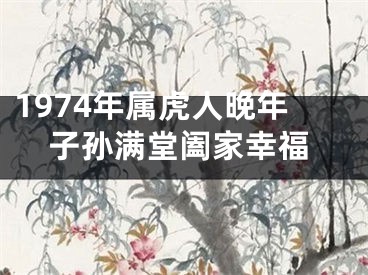 1974年属虎人晚年子孙满堂阖家幸福