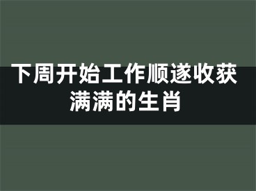 下周开始工作顺遂收获满满的生肖