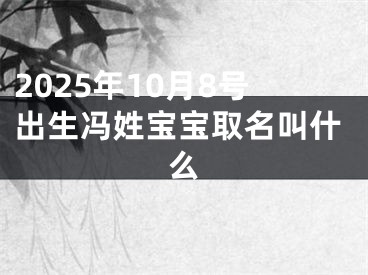 2025年10月8号出生冯姓宝宝取名叫什么