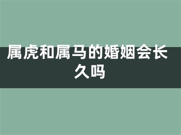 属虎和属马的婚姻会长久吗