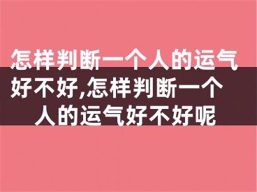 怎样判断一个人的运气好不好,怎样判断一个人的运气好不好呢