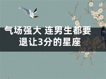 气场强大 连男生都要退让3分的星座