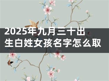 2025年九月三十出生白姓女孩名字怎么取