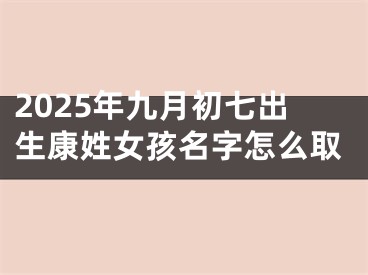 2025年九月初七出生康姓女孩名字怎么取