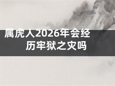 属虎人2026年会经历牢狱之灾吗