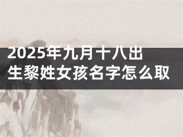 2025年九月十八出生黎姓女孩名字怎么取