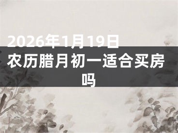 2026年1月19日农历腊月初一适合买房吗