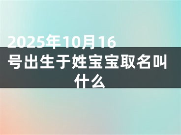 2025年10月16号出生于姓宝宝取名叫什么