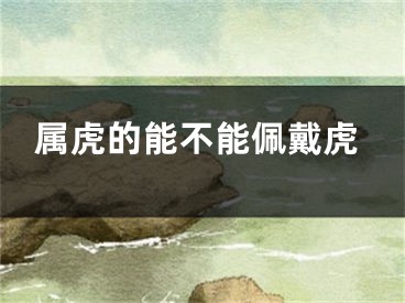 属虎的能不能佩戴虎