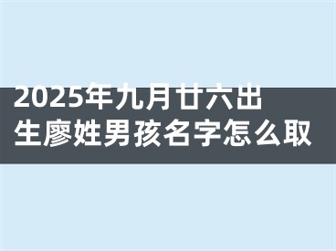 2025年九月廿六出生廖姓男孩名字怎么取