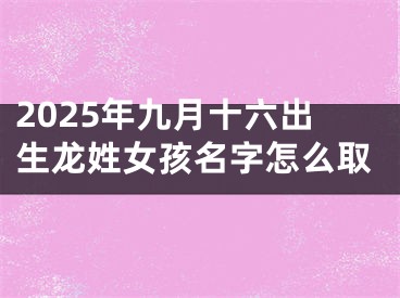2025年九月十六出生龙姓女孩名字怎么取