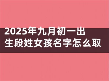 2025年九月初一出生段姓女孩名字怎么取