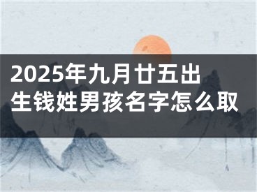 2025年九月廿五出生钱姓男孩名字怎么取