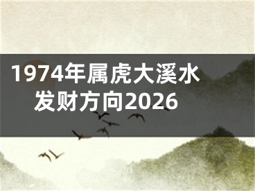 1974年属虎大溪水发财方向2026