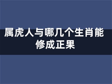 属虎人与哪几个生肖能修成正果