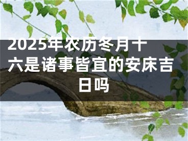 2025年农历冬月十六是诸事皆宜的安床吉日吗