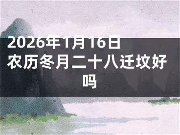 2026年1月16日农历冬月二十八迁坟好吗