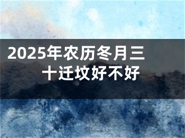 2025年农历冬月三十迁坟好不好
