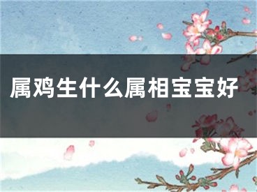 属鸡生什么属相宝宝好