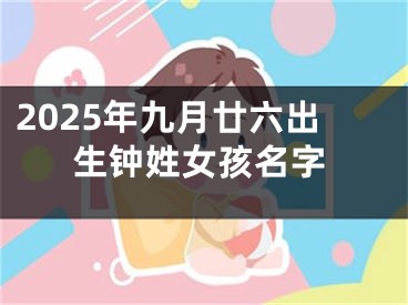 2025年九月廿六出生钟姓女孩名字