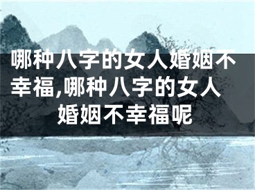 哪种八字的女人婚姻不幸福,哪种八字的女人婚姻不幸福呢