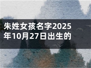 朱姓女孩名字2025年10月27日出生的