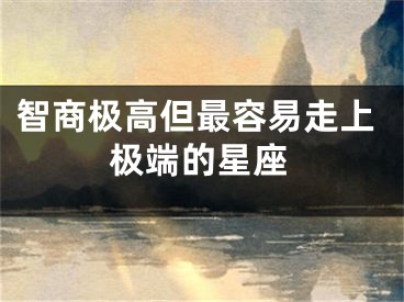 智商极高但最容易走上极端的星座