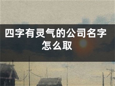 四字有灵气的公司名字怎么取