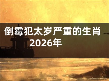 倒霉犯太岁严重的生肖2026年