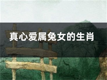 真心爱属兔女的生肖